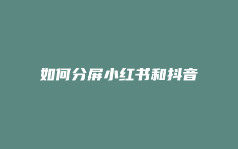 如何分屏小紅書和抖音