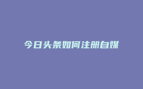 今日頭條如何注冊(cè)自媒體