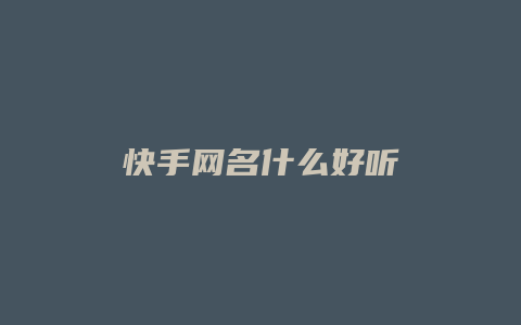 快手網(wǎng)名什么好聽