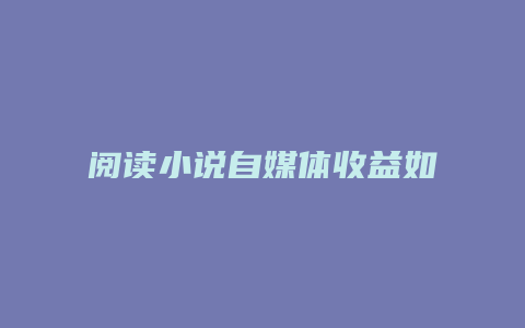 閱讀小說(shuō)自媒體收益如何