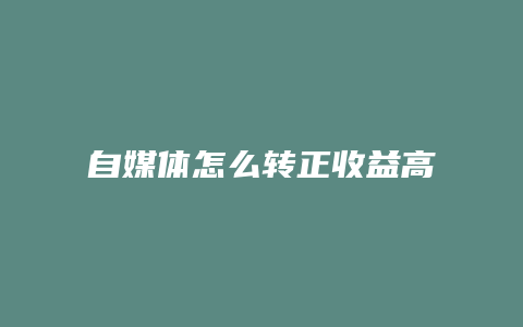 自媒體怎么轉(zhuǎn)正收益高