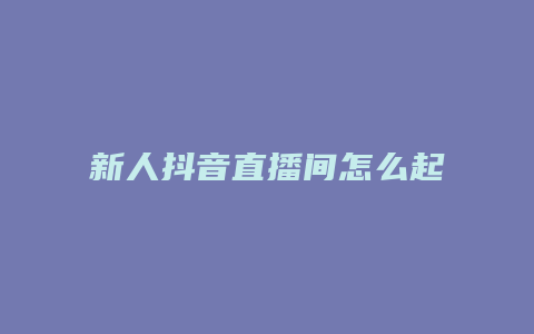 新人抖音直播間怎么起