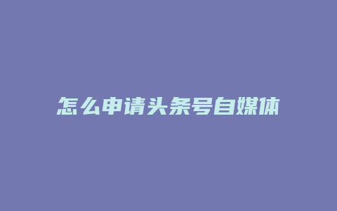 怎么申請(qǐng)頭條號(hào)自媒體