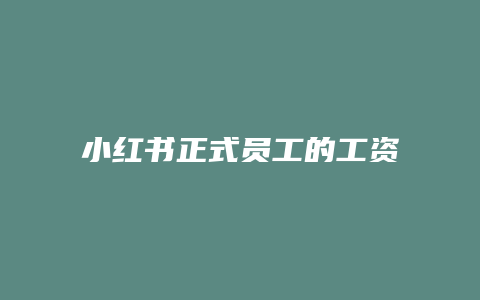 小紅書(shū)正式員工的工資如何