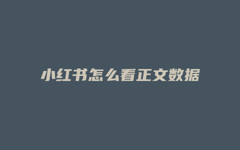 小紅書(shū)怎么看正文數(shù)據(jù)