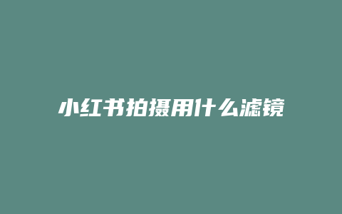 小紅書拍攝用什么濾鏡最好