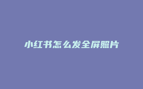 小紅書怎么發(fā)全屏照片可愛