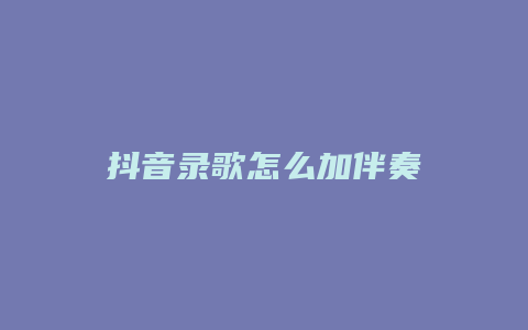 抖音錄歌怎么加伴奏