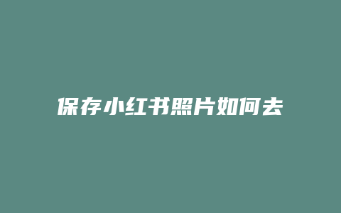 保存小紅書照片如何去水印