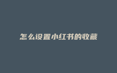 怎么設置小紅書的收藏隱藏