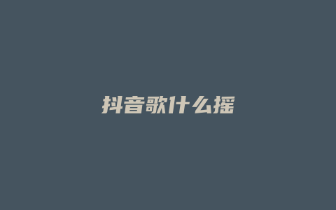 抖音歌什么搖