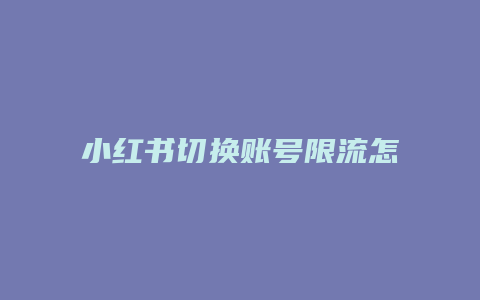 小紅書切換賬號限流怎么救