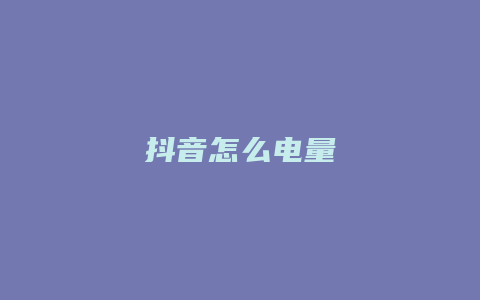 抖音怎么電量