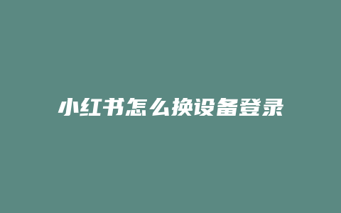 小紅書怎么換設備登錄手機