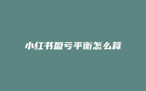 小紅書盈虧平衡怎么算的