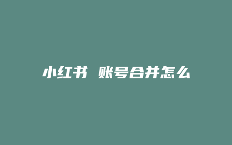 小紅書 賬號(hào)合并怎么弄