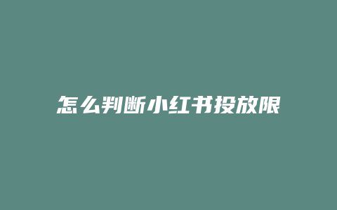 怎么判斷小紅書投放限流了