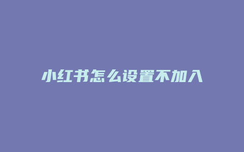 小紅書怎么設(shè)置不加入群