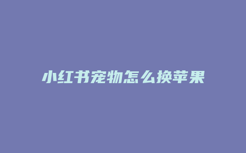 小紅書(shū)寵物怎么換蘋(píng)果照片