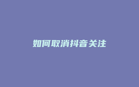 如何取消抖音關(guān)注