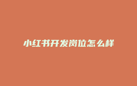 小紅書開發(fā)崗位怎么樣