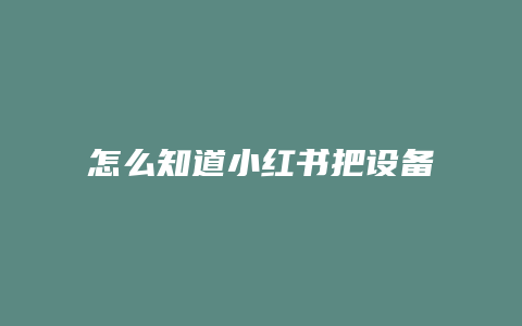 怎么知道小紅書把設備封了