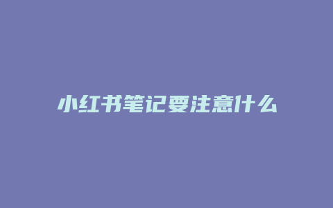 小紅書(shū)筆記要注意什么