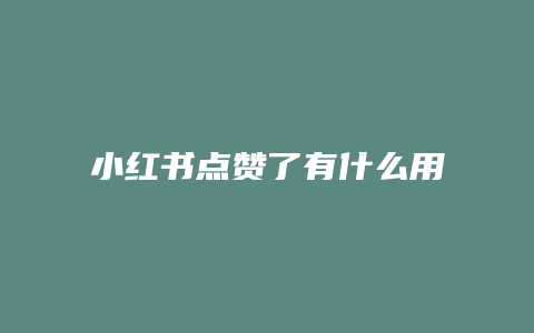 小紅書(shū)點(diǎn)贊了有什么用呢