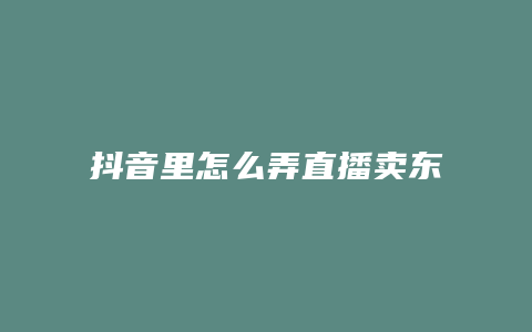 抖音里怎么弄直播賣東西