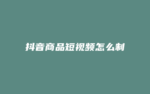 抖音商品短視頻怎么制作