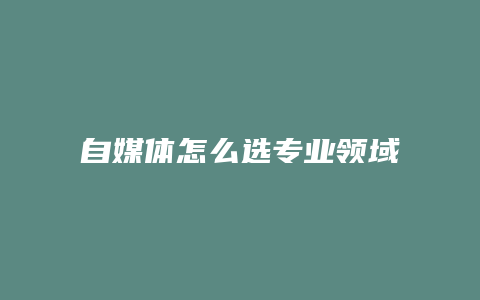 自媒體怎么選專業(yè)領(lǐng)域