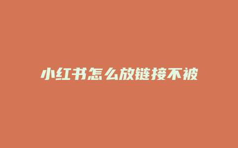 小紅書怎么放鏈接不被屏蔽