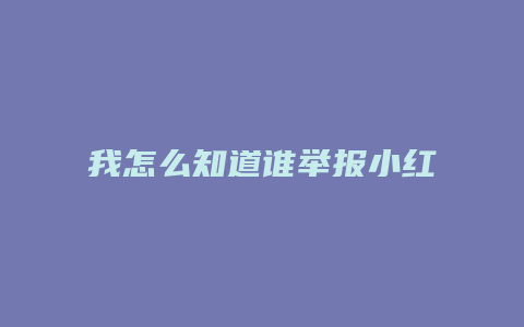 我怎么知道誰(shuí)舉報(bào)小紅書(shū)