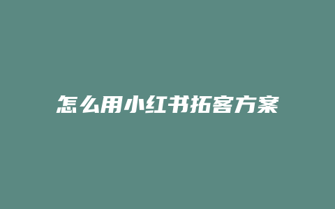 怎么用小紅書拓客方案