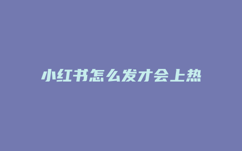 小紅書怎么發(fā)才會(huì)上熱門