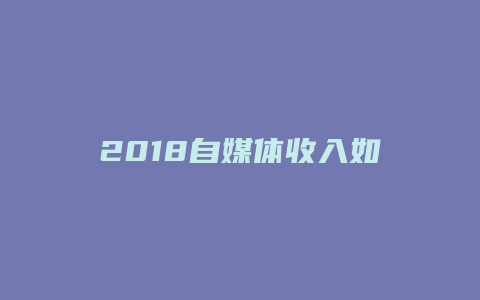 2018自媒體收入如何