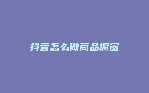 抖音怎么做商品櫥窗