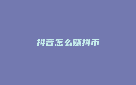 抖音怎么賺抖幣