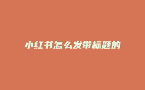 小紅書怎么發(fā)帶標題的日常