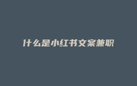 什么是小紅書文案兼職啊