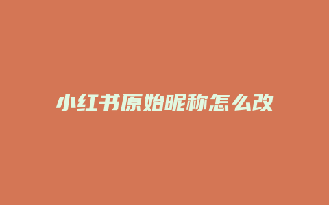 小紅書原始昵稱怎么改