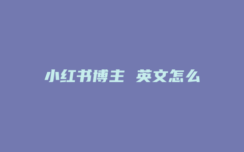 小紅書博主 英文怎么寫