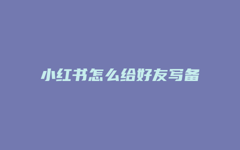 小紅書(shū)怎么給好友寫(xiě)備注