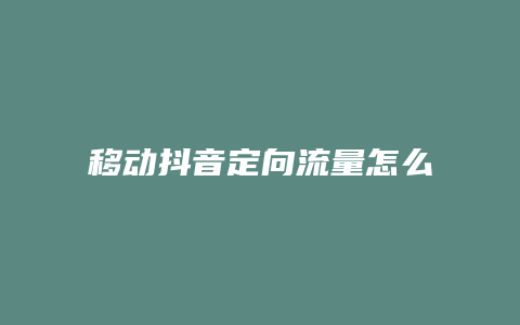 移動抖音定向流量怎么用