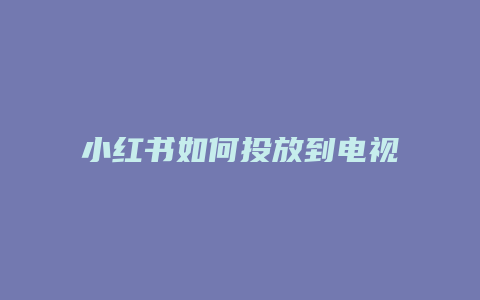 小紅書如何投放到電視上