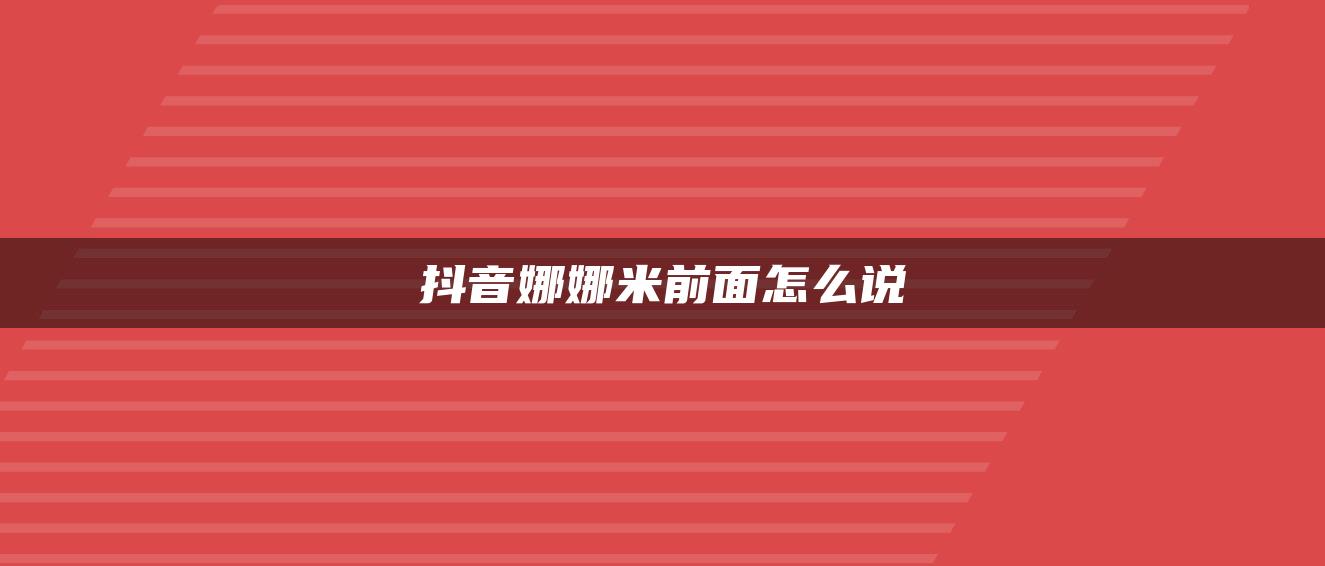 抖音娜娜米前面怎么說