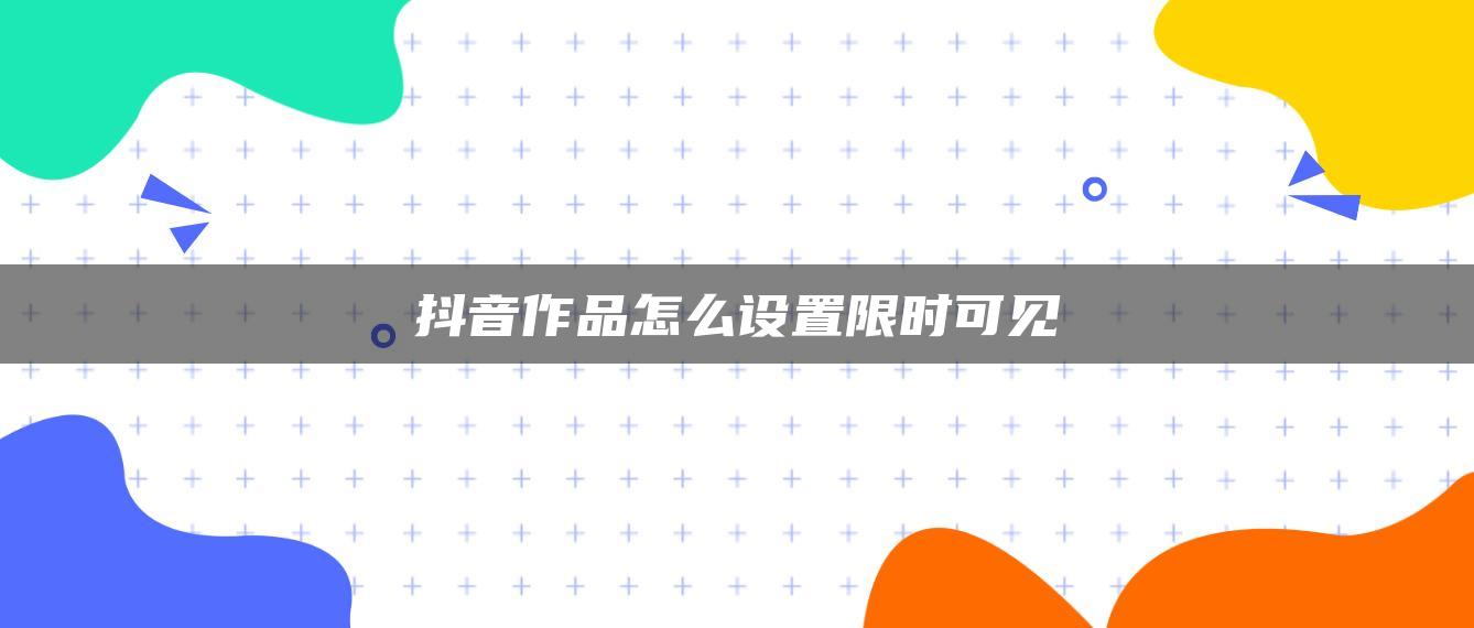 抖音作品怎么設(shè)置限時可見