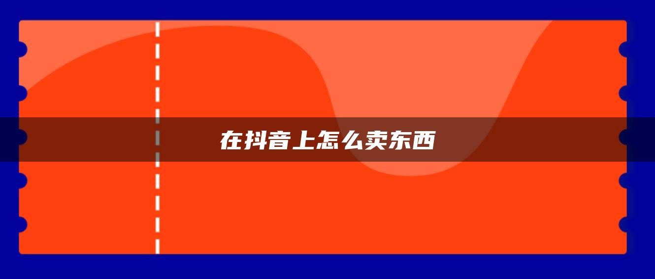 在抖音上怎么賣東西