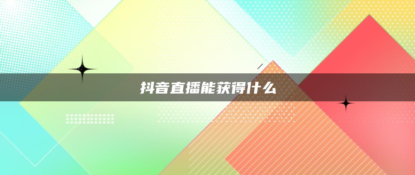 抖音直播能獲得什么