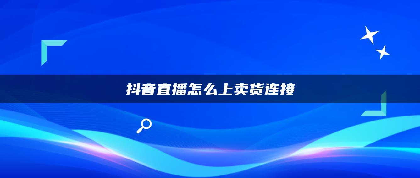 抖音直播怎么上賣(mài)貨連接